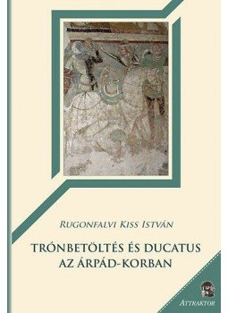 Rugonfalvi Kiss István - Trónbetöltés és ducatus az Árpád-korban Rugonfalvi Kiss István - Trónbetöltés és ducatus az Árpád-korban, null 2015 antikvár könyv