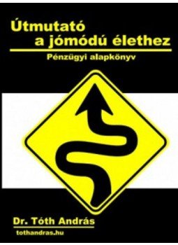 Dr. Tóth András - Útmutató a jómódú élethez - Pénzügyi alapkönyv Dr. Tóth András - Útmutató a jómódú élethez - Pénzügyi alapkönyv, null 2015 antikvár könyv