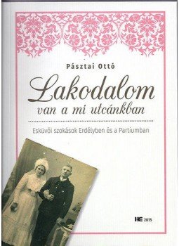 Pásztai Ottó - Lakodalom van a mi utcánkban - Esküvői szokások Erdélyben és a Partiumban, null 2015 antikvár könyv
