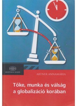 Artner Annamária - Tőke, munka és válság a globalizáció korában Artner Annamária - Tőke, munka és válság a globalizáció korában, Budapest 2014 antikvár könyv