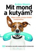 Arden Moore - Mit mond a kutyám? - Képes szótár a kutya minden mozdulatához