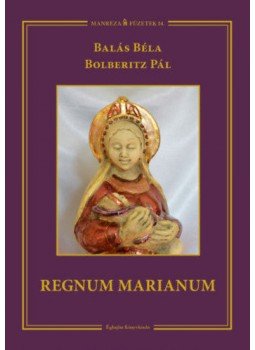 Balás Béla, Bolberitz Pál - Regnum Marianum Balás Béla, Bolberitz Pál - Regnum Marianum, Budapest 2016 antikvár könyv
