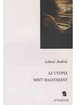 Lánczi András - Az utópia, mint hagyomány Lánczi András - Az utópia, mint hagyomány, Máriabesnyő - Gödöllő 2005 antikvár könyv