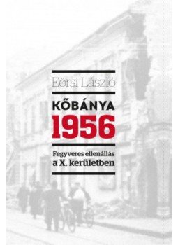 Eörsi László - Kőbánya 1956 - Fegyveres ellenállás a X. kerületben, null 2016 antikvár könyv