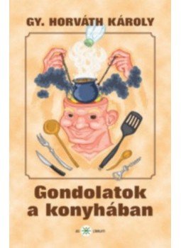 Gy. Horváth Károly - Gondolatok a konyhában Gy. Horváth Károly - Gondolatok a konyhában, null 2011 antikvár könyv