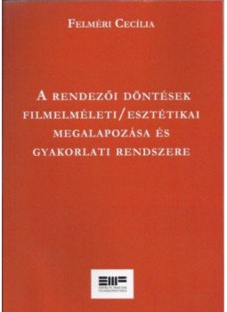 Felméri Cecília - A rendezői döntések filmelméleti / esztétikai megalapozása és gyakorlati rendszere, null 2016 antikvár könyv
