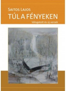 Saitos Lajos - Túl a fényeken - Válogatott és új versek Saitos Lajos - Túl a fényeken - Válogatott és új versek, null 2017 antikvár könyv