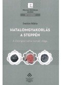 Ivanics Mária - Hatalomgyakorlás a steppén - A Dzsingisz-náme nomád világa