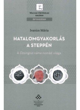 Ivanics Mária - Hatalomgyakorlás a steppén - A Dzsingisz-náme nomád világa, null 2017 antikvár könyv