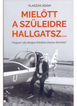 Vlaszák Ádám - Mielőtt a szüleidre hallgatsz... - Hogyan válj átlagos fiatalból sikeres felnőtté?, null 2017 antikvár könyv