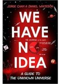 Jorge Cham; Daniel Whiteson - We Have No Idea - A Guide To The Unknown Universe