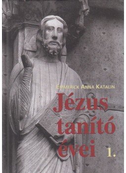 Emmerick Anna Katalin - Jézus tanító évei 1. Emmerick Anna Katalin - Jézus tanító évei 1., Budapest 2016 antikvár könyv