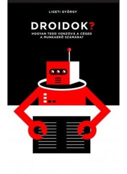 Ligeti György - Droidok? - Hogyan tedd vonzóvá a céged a munkaerő számára? Ligeti György - Droidok? - Hogyan tedd vonzóvá a céged a munkaerő számára?, null 2017 antikvár könyv