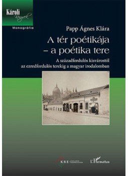 PappÁgnes Klára - A tér poétikája - a poétika tere - A századfordulós kisvárostól az ezredfordulós terekig a magyar irodalomban, null 2017 antikvár könyv