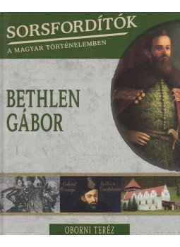 Oborni Teréz - Sorsfordítók a magyar történelemben - Bethlen Gábor Oborni Teréz - Sorsfordítók a magyar történelemben - Bethlen Gábor, Budapest 2017 antikvár könyv