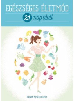 Szigeti, Kovács Eszter - Egészséges életmód 21 nap alatt Szigeti, Kovács Eszter - Egészséges életmód 21 nap alatt, null 2017 antikvár könyv