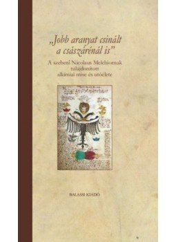Fazekas Sándor - Jobb aranyat csinált a császárénál is - A szebeni Nicolaus Melchiornak tulajdonított alkímiai mise és utóélete, null 2017 antikvár könyv