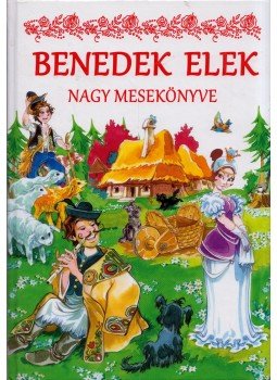 Benedek Elek - Benedek Elek nagy mesekönyve Benedek Elek - Benedek Elek nagy mesekönyve, Kisújszállás 2017 antikvár könyv