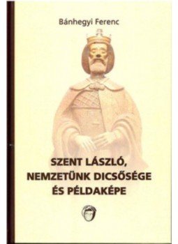 Bánhegyi Ferenc - Szent László, nemzetünk dicsősége és példaképe Bánhegyi Ferenc - Szent László, nemzetünk dicsősége és példaképe, null 2017 antikvár könyv