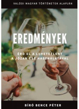 Bíró Bence Péter - Eredmények - Érd el a lehetetlent a józan ész használatával Bíró Bence Péter - Eredmények - Érd el a lehetetlent a józan ész használatával, null 2017 antikvár könyv