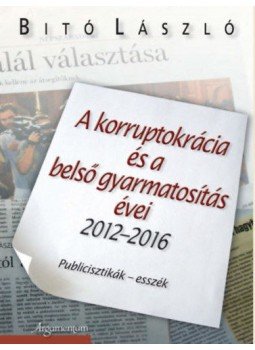 Dr. Bitó László - A korruptokrácia és a belső gyarmatosítás évei 2012-2016 - Publicisztikák - esszék, null 2017 antikvár könyv