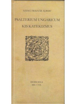 Szenci Molnár Albert - Psalterium Ungaricum - Kis katekizmus (Reprint) Szenci Molnár Albert - Psalterium Ungaricum - Kis katekizmus (Reprint), Budapest 2017 antikvár könyv