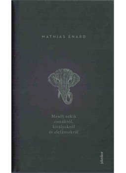 Mathias Énard - Mesélj nekik csatákról, királyokról és elefántokról Mathias Énard - Mesélj nekik csatákról, királyokról és elefántokról, Budapest 2018 antikvár könyv