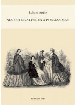 Lukács Anikó - Nemzeti divat Pesten a 19. században Lukács Anikó - Nemzeti divat Pesten a 19. században, null 2017 antikvár könyv