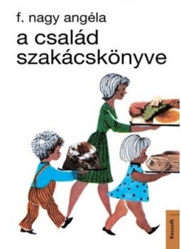 F. Nagy Angéla - A család szakácskönyve F. Nagy Angéla - A család szakácskönyve, Budapest 2018 antikvár könyv