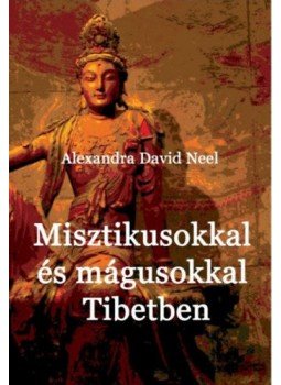 Alexandra David-Neel - Misztikusokkal és mágusokkal Tibetben Alexandra David-Neel - Misztikusokkal és mágusokkal Tibetben, 2018 antikvár könyv