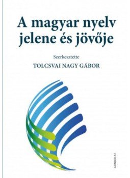 Tolcsvai Nagy Gábor, SZERK., - A magyar nyelv jeleneés jövője Tolcsvai Nagy Gábor, SZERK., - A magyar nyelv jeleneés jövője, null 2017 antikvár könyv