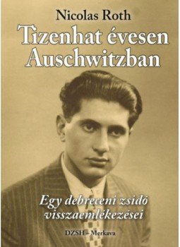 Nicolas Roth - Tizenhatévesen Auschwitzban - Egy debreceni zsidó visszaemlékezései, null 2018 antikvár könyv