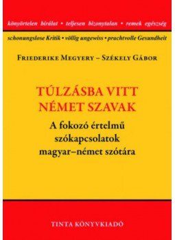 Friederike Megyery (Szerk.), Székely Gábor (Szerk.) - Túlzásba vitt német szavak - A fokozó értelmű szókapcsolatok magyar-német szótára, null 2018 antikvár könyv