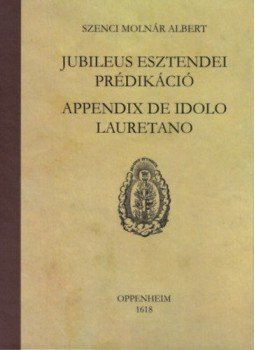 Imre Mihály, Szenci Molnár Albert - Jubileus esztendei prédikáció - Appendix de idolo lauretano Imre Mihály, Szenci Molnár Albert - Jubileus esztendei prédikáció - Appendix de idolo lauretano, null 2017 antikvár könyv