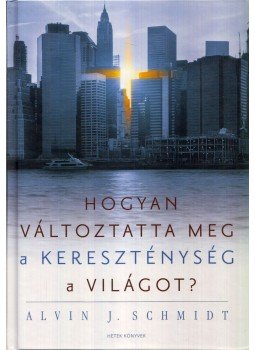 Alvin J. Schmidt - Hogyan változtatta meg a kereszténység a világot? Alvin J. Schmidt - Hogyan változtatta meg a kereszténység a világot?, Budapest 2017 antikvár könyv