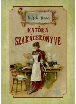 Tutsek Anna - Katóka szakácskönyve Tutsek Anna - Katóka szakácskönyve, null 2018 antikvár könyv