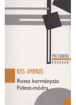 Kiss Ambrus - Rossz kormányzás Fidesz-módra Kiss Ambrus - Rossz kormányzás Fidesz-módra, Budapest 2018 antikvár könyv