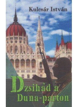Kulcsár István - Dzsihád a Duna-parton Kulcsár István - Dzsihád a Duna-parton, Budapest 2018 antikvár könyv