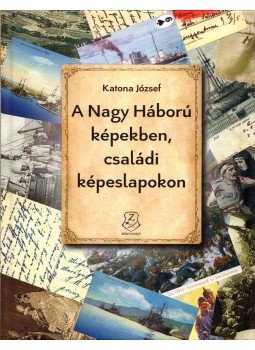 Katona József - A Nagy Háború képekben, családi képeslapokon Katona József - A Nagy Háború képekben, családi képeslapokon, Budapest 2018 antikvár könyv