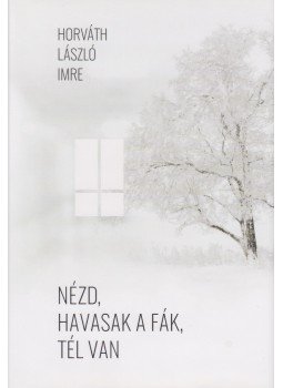 Horváth László Imre - Nézd, havasak a fák, tél van Horváth László Imre - Nézd, havasak a fák, tél van, Budapest 2018 antikvár könyv