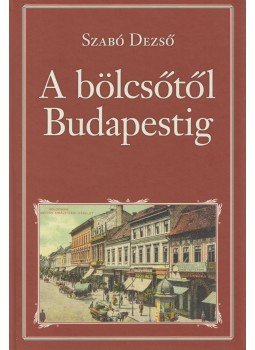 Szabó Dezső - A bölcsőtől Budapestig Szabó Dezső - A bölcsőtől Budapestig, Budapest 2018 antikvár könyv