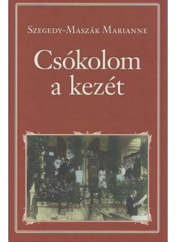 Szegedy-Maszák Marianne - Csókolom a kezét Szegedy-Maszák Marianne - Csókolom a kezét, Budapest 2018 antikvár könyv