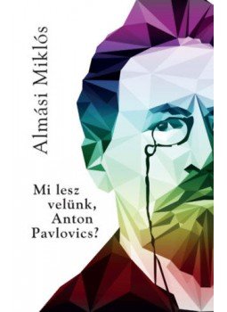 Almási Miklós - Mi lesz velünk, Anton Pavlovics?, Budapest 2018 antikvár könyv
