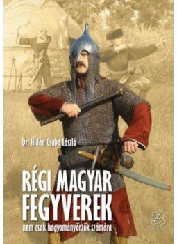 Hidán Csaba László - Régi magyar fegyverek nem csak hagyományőrzők számára, Budapest 2018 antikvár könyv