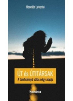 HORVÁTH LEVENTE - Út és útitársak - A tanítvánnyá válás négy alapja HORVÁTH LEVENTE - Út és útitársak - A tanítvánnyá válás négy alapja, null 2017 antikvár könyv