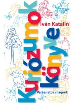 Iván Katalin - Kuriózumok Könyve - Varázslatos világunk Iván Katalin - Kuriózumok Könyve - Varázslatos világunk, null 2018 antikvár könyv