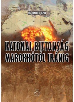 Kis-Benedek József - Katonai biztonság Marokkótól Iránig Kis-Benedek József - Katonai biztonság Marokkótól Iránig, Budapest 2018 antikvár könyv
