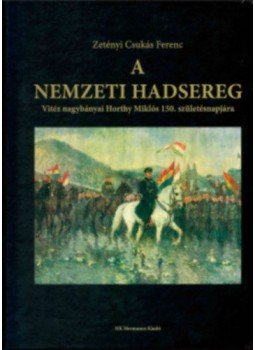 ZETÉNYI CSUKÁS FERENC - A nemzeti hadsereg - Vitéz nagybányai Horthy Miklós 150. születésnapjára, null 2018 antikvár könyv