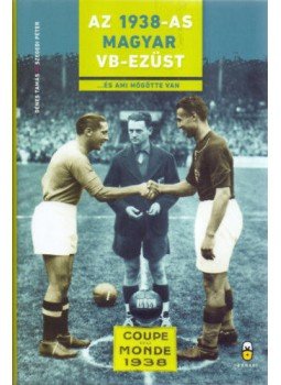 Dénes Tamás, Szegedi Péter - Az 1938-as magyar vb-ezüst - ...és ami mögötte van Dénes Tamás, Szegedi Péter - Az 1938-as magyar vb-ezüst - ...és ami mögötte van, null 2018 antikvár könyv