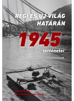 Feitl István (Szerk.), Ignácz Károly (Szerk.) - Régi és új világ határán - 1945 történetei - Tanulmányok, null 2018 antikvár könyv